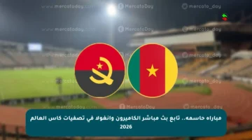 مباراة حاسمة.. تابع بث مباشر الكاميرون وأنغولا في تصفيات كأس العالم 2026